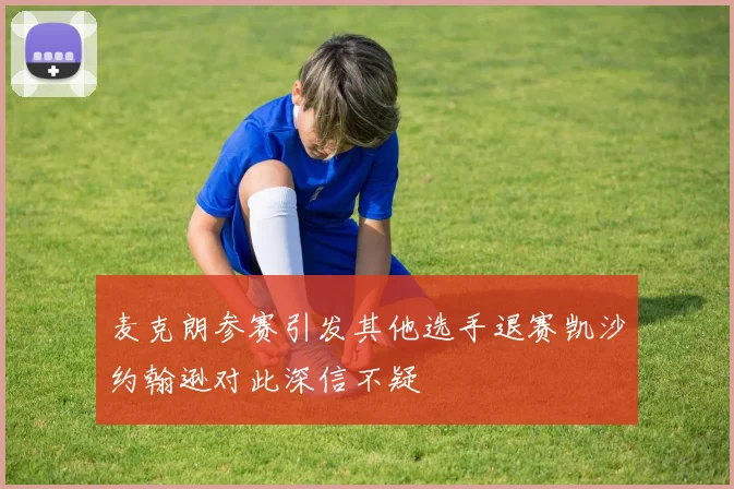 麦克朗参赛引发其他选手退赛凯沙约翰逊对此深信不疑