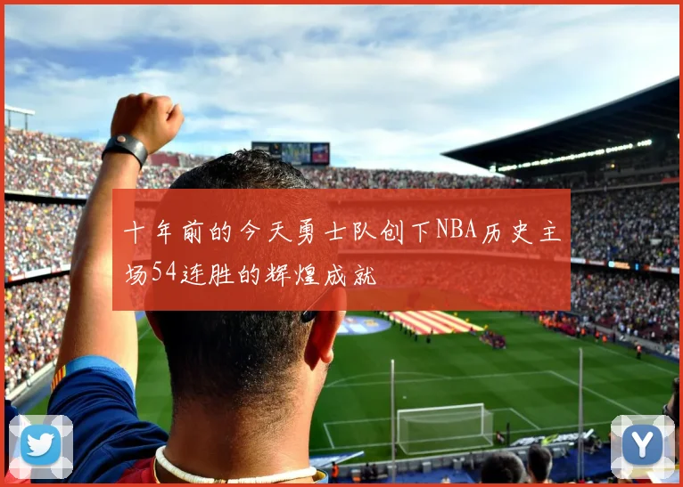 十年前的今天勇士队创下NBA历史主场54连胜的辉煌成就