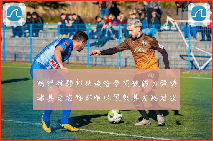 防守难题邦纳谈哈登突破能力强调逼其走右路却难以限制其左路进攻