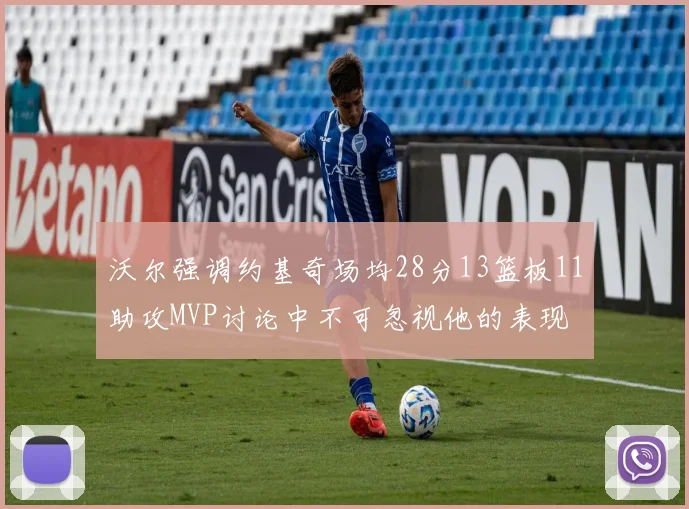 沃尔强调约基奇场均28分13篮板11助攻MVP讨论中不可忽视他的表现