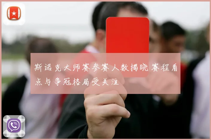 斯诺克大师赛参赛人数揭晓 赛程看点与争冠格局受关注