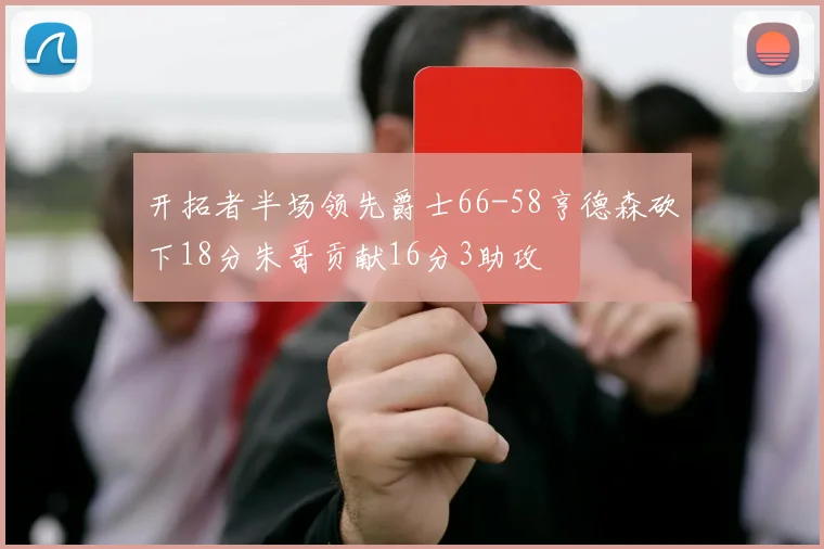 开拓者半场领先爵士66-58亨德森砍下18分朱哥贡献16分3助攻