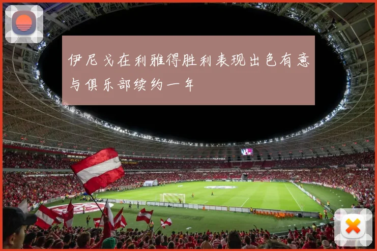 伊尼戈在利雅得胜利表现出色有意与俱乐部续约一年